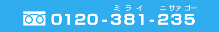 フリーダイヤル0120-381-235(ミライ ニサァゴー)