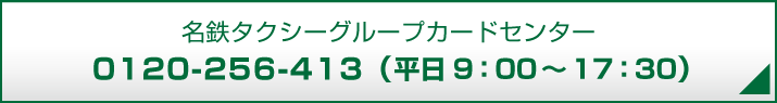 名鉄タクシーグループカードセンター0120-256-413（平日9：00～17：30）